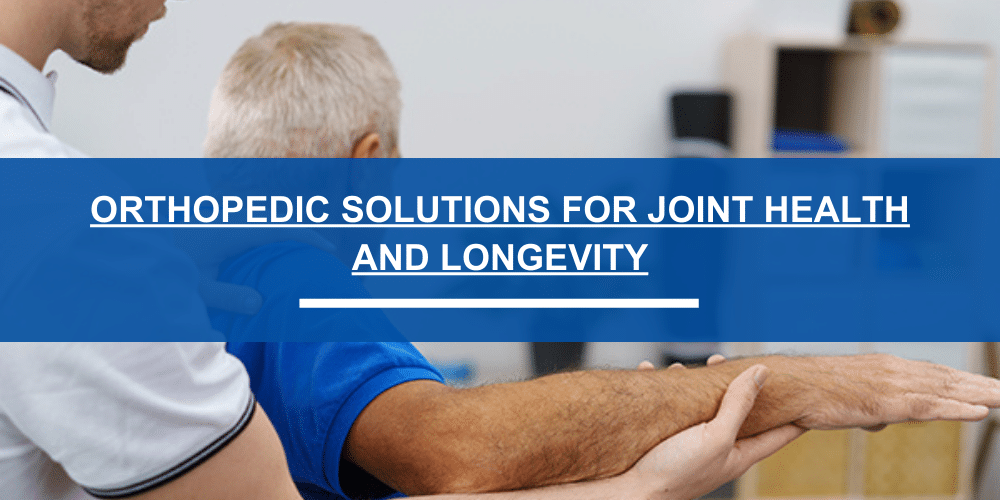 Orthopedic Solutions for Joint Health and Longevity