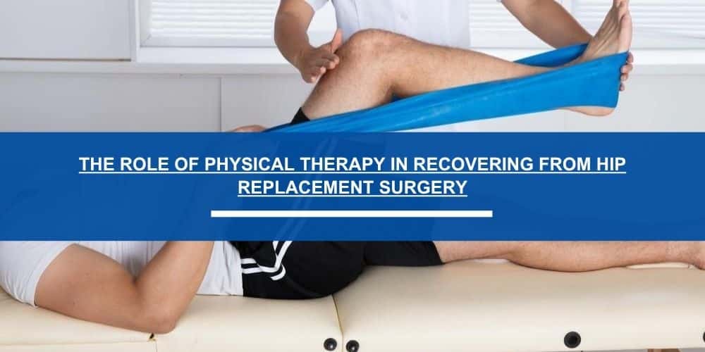 The Role of Physical Therapy in Recovering from Hip Replacement Surgery