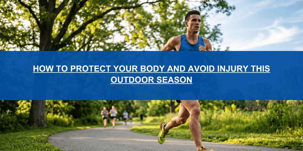 How to Protect Your Body and Avoid Injury This Outdoor Season