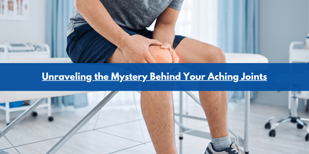 Unraveling the Mystery Behind Your Aching Joints
